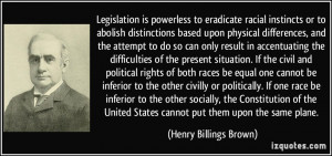 Legislation is powerless to eradicate racial instincts or to abolish ...