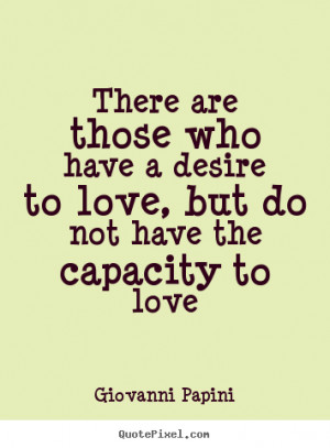 There are those who have a desire to love, but do not have the ...