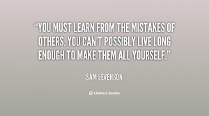 You must learn from the mistakes of others. You can't possibly live ...
