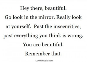 You are beautiful. Remember that