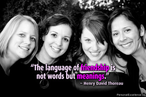 ... of friendship is not words but meanings.” ~ Henry David Thoreau