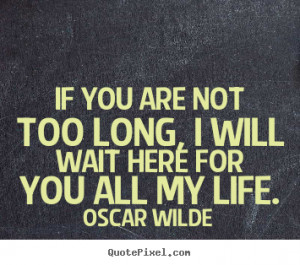 picture quote - If you are not too long, i will wait here for you ...