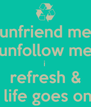 unfriend-me-unfollow-me-i-refresh-life-goes-on.png