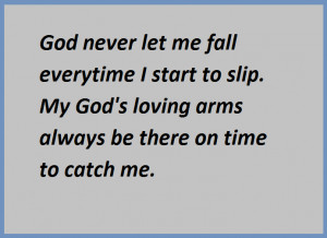... to slip. My God's loving arms always be there on time to catch me