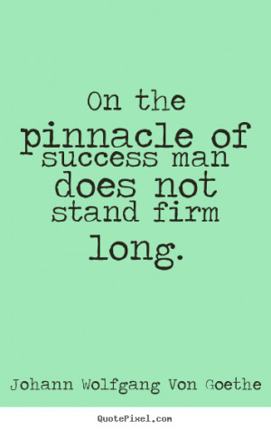 Quote about success - On the pinnacle of success man does not stand ...