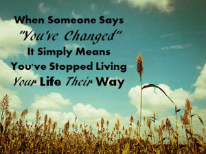 ... changed” it simply means you’ve stopped living your life their way