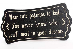 Wear cute pajamas to bed... You never know who