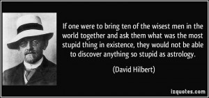 If one were to bring ten of the wisest men in the world together and ...