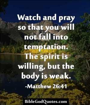 ... . The spirit is willing, but the body is weak. -Matthew 26:41