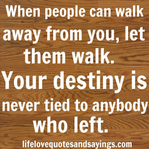 When people can walk away from you, let them walk. Your destiny is ...