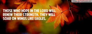 Those who hope in the Lord will renew their strength. They will Soar ...