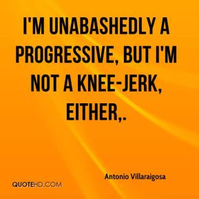 Antonio Villaraigosa - I'm unabashedly a progressive, but I'm not a ...