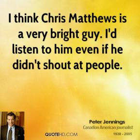 think Chris Matthews is a very bright guy. I'd listen to him even if ...