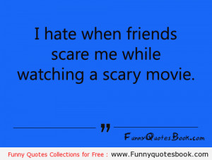 One, we have to watch a scary movie because all my friends want to.