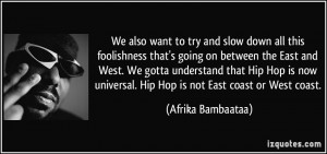 ... universal. Hip Hop is not East coast or West coast. - Afrika Bambaataa