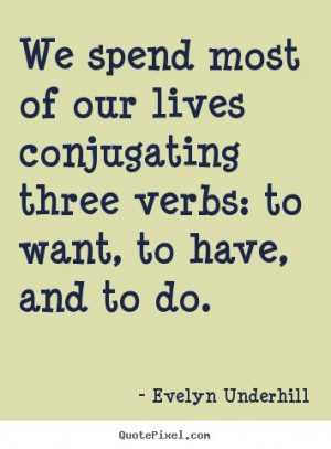 ... conjugating three verbs: to want,.. Evelyn Underhill great life quotes