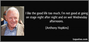 ... night after night and on wet Wednesday afternoons. - Anthony Hopkins