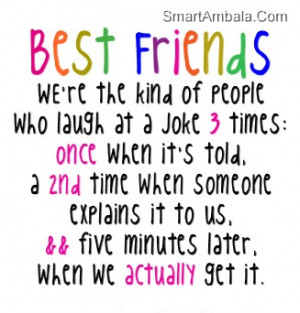 ... the Kind Of People who laugh at a joke three times ~ Best Friend Quote