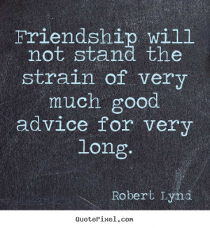 Quotes about friendship - Friendship will not stand the strain of very ...