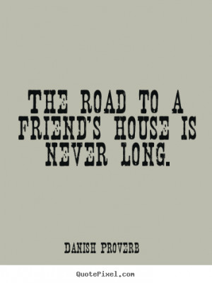 Danish Proverb picture sayings - The road to a friend's house is never ...
