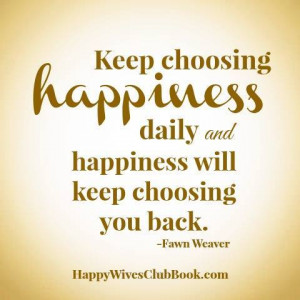 : “Keep choosing happiness daily and happiness will keep choosing ...