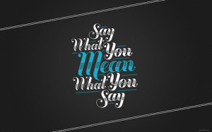 Say What You Mean and Mean What You Say!