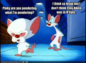 Pinky and the Brain . . . Pinky, are you pondering what I'm pondering?