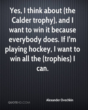 ... want to win it because everybody does. If I'm playing hockey, I want