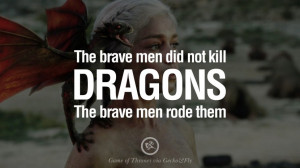 did not kill dragons. The brave men rode them. Game of Thrones Quotes ...