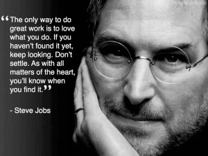 The only way to do great work is to love what you do. So find what you ...