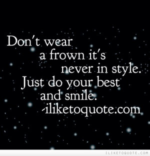 Don't wear a frown it's never in style. Just do your best and smile.
