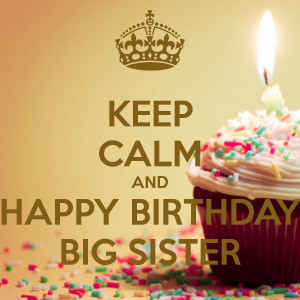 KEEP CALM AND HAPPY BIRTHDAY BIG SISTER