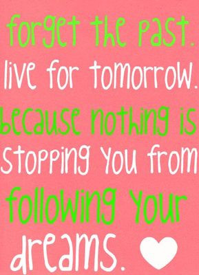 Forget The Past Live For Tomorrow Because Nothing Is Stopping You From ...