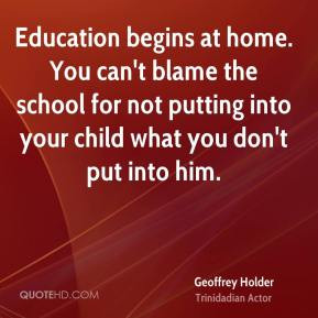 Geoffrey Holder - Education begins at home. You can't blame the school ...