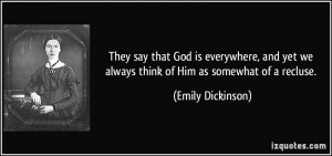 ... yet we always think of Him as somewhat of a recluse. - Emily Dickinson