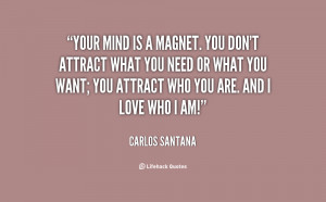 Your mind is a magnet. You don't attract what you need or what you ...