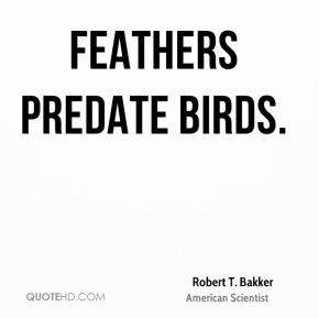 Robert T. Bakker - Feathers predate birds.