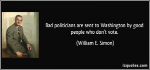 Bad politicians are sent to Washington by good people who don't vote ...