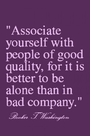 Associate yourself with people of good quality. for it is better to be ...