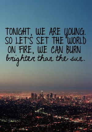 Tonight, we are young. So let's set the world on fire, we can burn ...