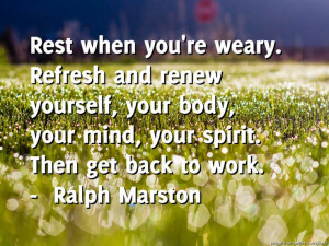 daily quote for Friday ----- Rest when you're weary. Refresh and renew ...