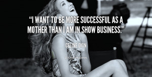 want to be more successful as a mother than I am in show business.
