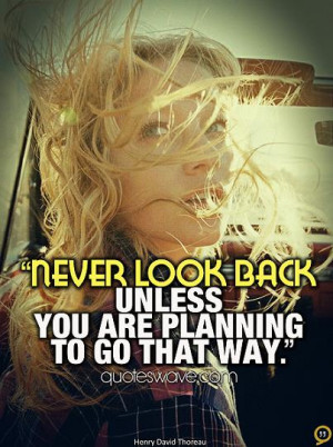 Never look back unless you are planning to go that way.