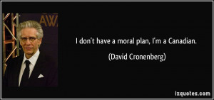 don't have a moral plan, I'm a Canadian. - David Cronenberg