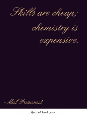 ... ; chemistry is expensive. Mal Pancoast popular inspirational quotes