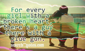 ... every girl with a broken heart, there's a guy there with a glue gun