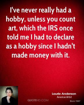 ve never really had a hobby, unless you count art, which the IRS ...