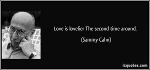 Love is lovelier The second time around. - Sammy Cahn