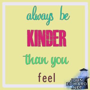 ways be kinder than you feel.
