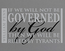 William Penn If we will not be gove rned by god then we will be ruled ...